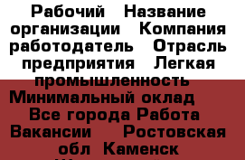 Рабочий › Название организации ­ Компания-работодатель › Отрасль предприятия ­ Легкая промышленность › Минимальный оклад ­ 1 - Все города Работа » Вакансии   . Ростовская обл.,Каменск-Шахтинский г.